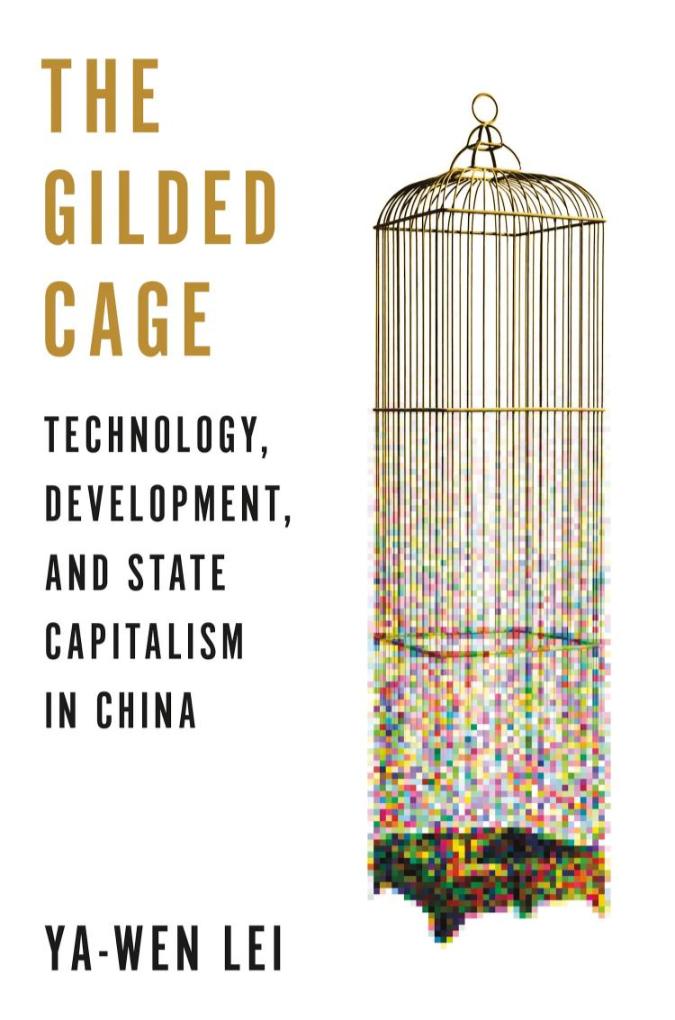 The Gilded Cage: Technology, Development, and State Capitalism in China (Ya-Wen Lei, Harvard University)
